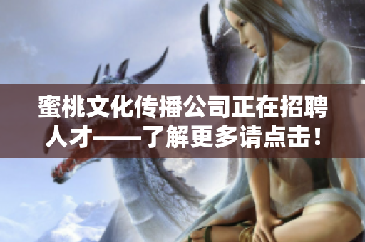 蜜桃文化传播公司正在招聘人才——了解更多请点击！