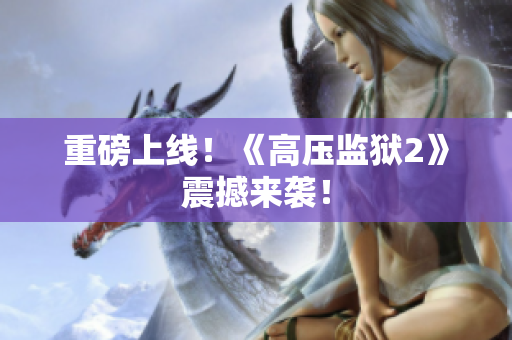 重磅上线！《高压监狱2》震撼来袭！