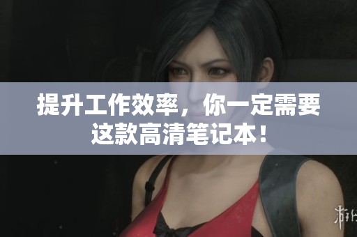 提升工作效率，你一定需要这款高清笔记本！