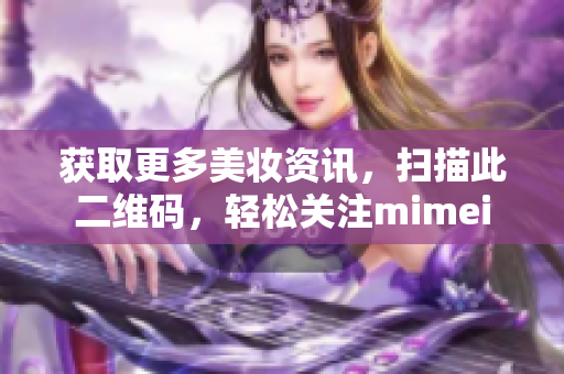 获取更多美妆资讯，扫描此二维码，轻松关注mimei