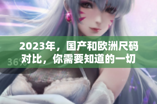 2023年，国产和欧洲尺码对比，你需要知道的一切
