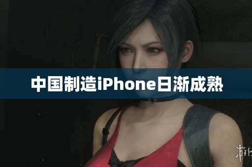 中国制造iPhone日渐成熟