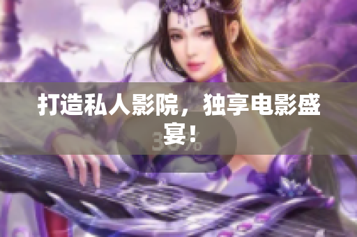 打造私人影院，独享电影盛宴！