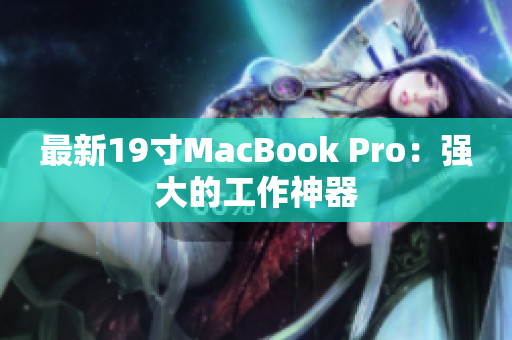 最新19寸MacBook Pro：强大的工作神器