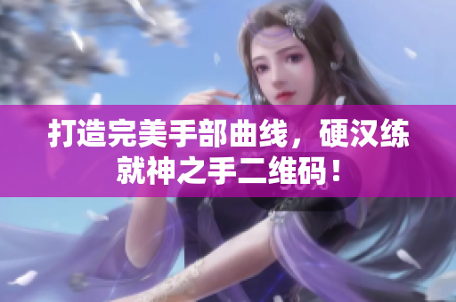 打造完美手部曲线，硬汉练就神之手二维码！