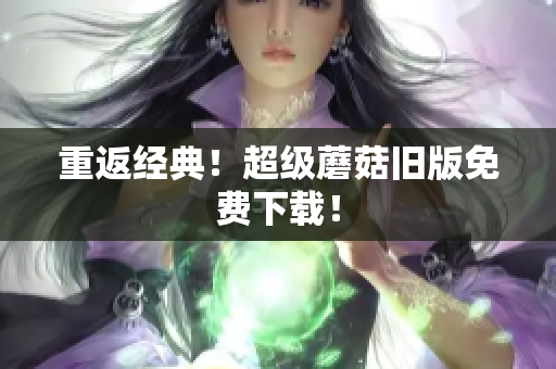 重返经典！超级蘑菇旧版免费下载！