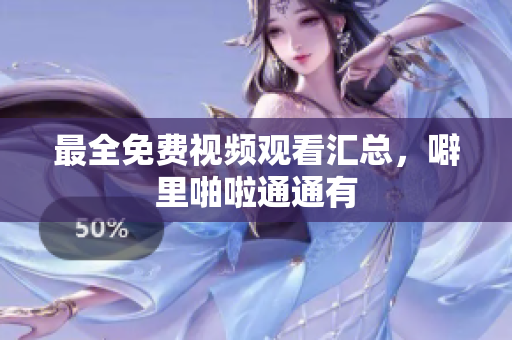 最全免费视频观看汇总，噼里啪啦通通有