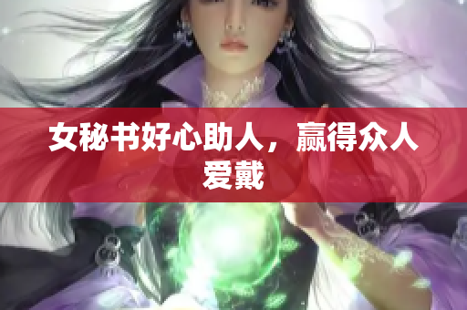 女秘书好心助人，赢得众人爱戴