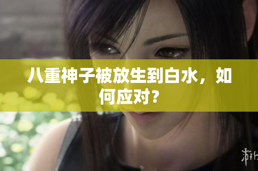 八重神子被放生到白水，如何应对？