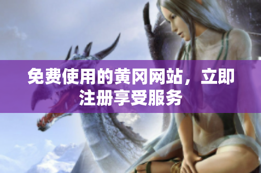 免费使用的黄冈网站，立即注册享受服务