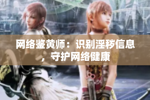 网络鉴黄师：识别淫秽信息，守护网络健康