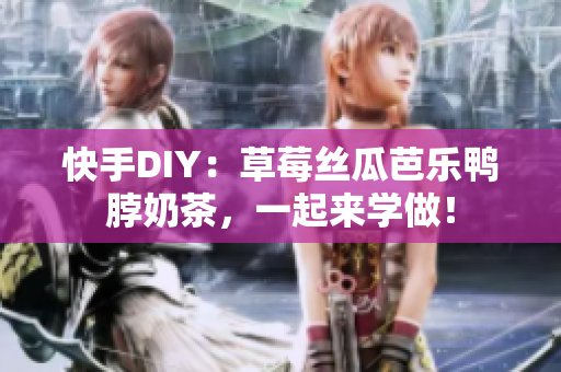 快手DIY：草莓丝瓜芭乐鸭脖奶茶，一起来学做！