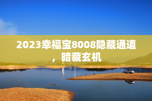 2023幸福宝8008隐藏通道，暗藏玄机