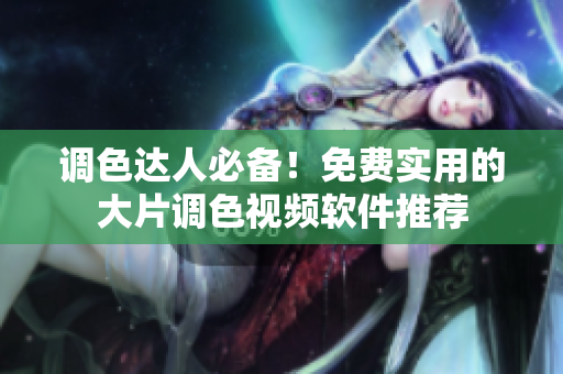 调色达人必备！免费实用的大片调色视频软件推荐