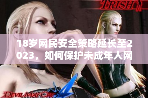 18岁网民安全策略延长至2023，如何保护未成年人网络安全？