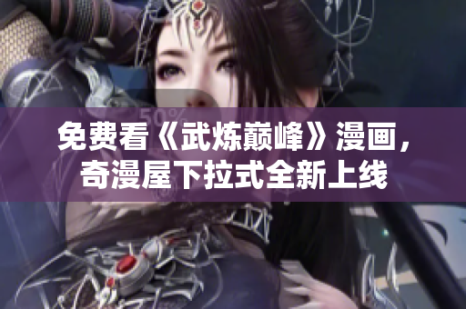 免费看《武炼巅峰》漫画，奇漫屋下拉式全新上线