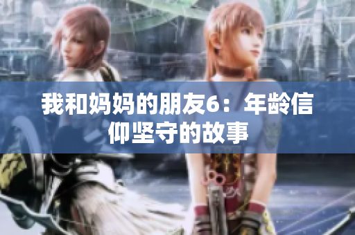 我和妈妈的朋友6：年龄信仰坚守的故事