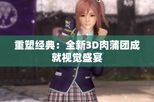 重塑经典：全新3D肉蒲团成就视觉盛宴