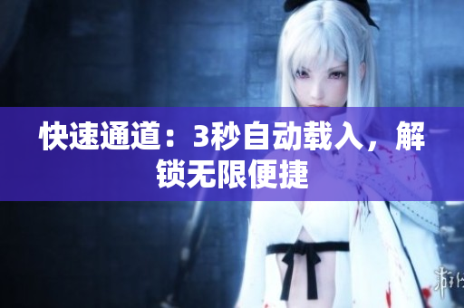快速通道：3秒自动载入，解锁无限便捷