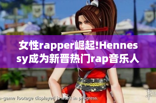 女性rapper崛起!Hennessy成为新晋热门rap音乐人