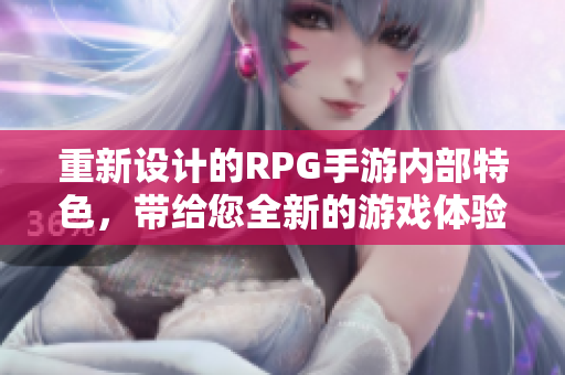 重新设计的RPG手游内部特色，带给您全新的游戏体验