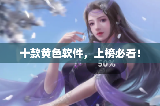 十款黄色软件，上榜必看！