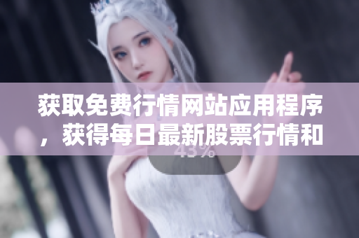 获取免费行情网站应用程序，获得每日最新股票行情和分析。