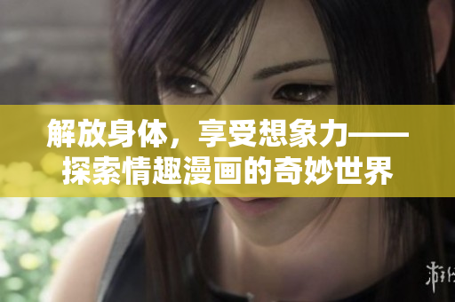 解放身体，享受想象力——探索情趣漫画的奇妙世界