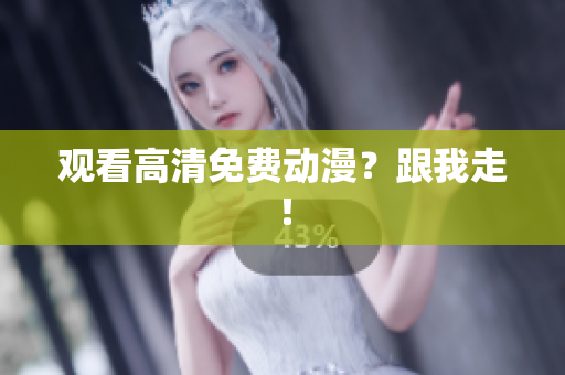观看高清免费动漫？跟我走！