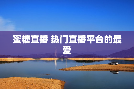 蜜糖直播 热门直播平台的最爱