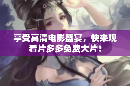 享受高清电影盛宴，快来观看片多多免费大片！