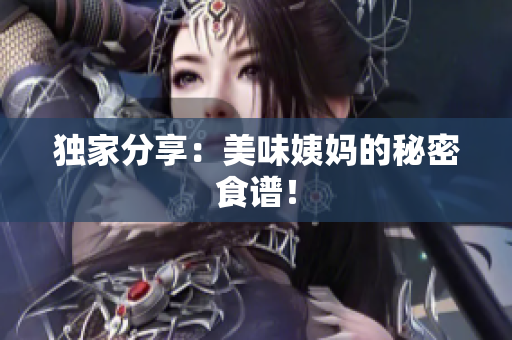 独家分享：美味姨妈的秘密食谱！