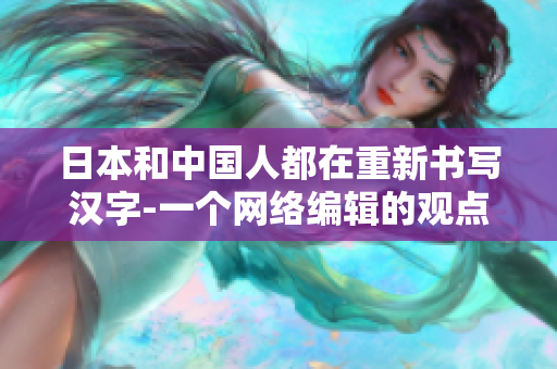 日本和中国人都在重新书写汉字-一个网络编辑的观点