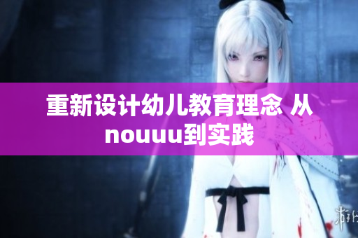 重新设计幼儿教育理念 从nouuu到实践