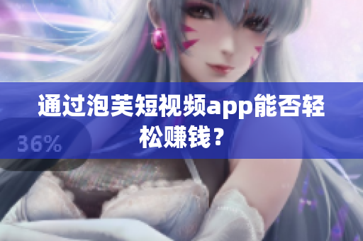 通过泡芙短视频app能否轻松赚钱？