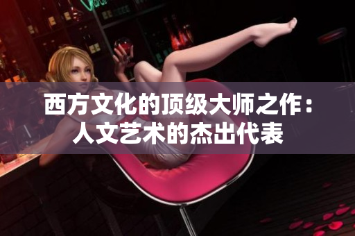 西方文化的顶级大师之作：人文艺术的杰出代表