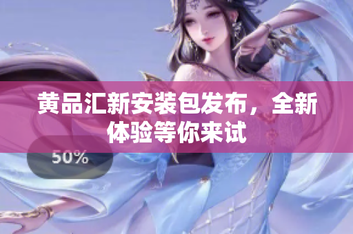 黄品汇新安装包发布，全新体验等你来试