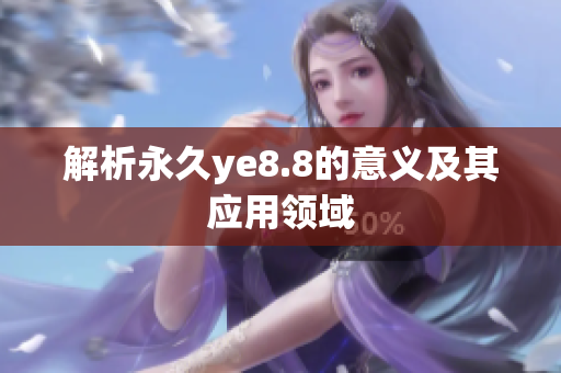 解析永久ye8.8的意义及其应用领域