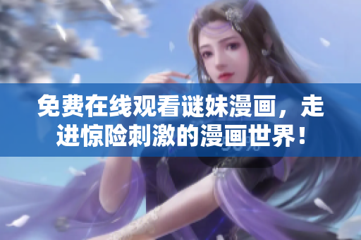 免费在线观看谜妹漫画，走进惊险刺激的漫画世界！