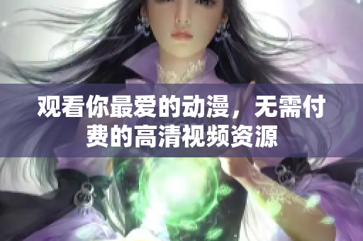 观看你最爱的动漫，无需付费的高清视频资源
