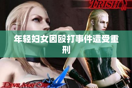 年轻妇女因殴打事件遭受重刑