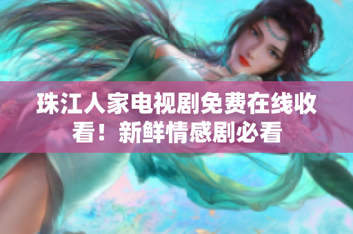 珠江人家电视剧免费在线收看！新鲜情感剧必看