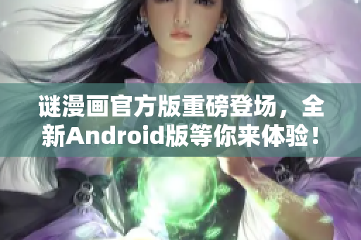 谜漫画官方版重磅登场，全新Android版等你来体验！