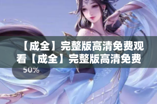 【成全】完整版高清免费观看【成全】完整版高清免费在线观看