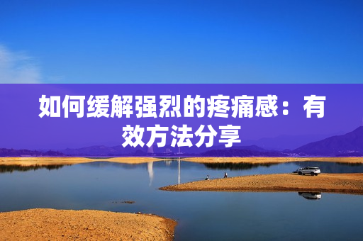如何缓解强烈的疼痛感：有效方法分享