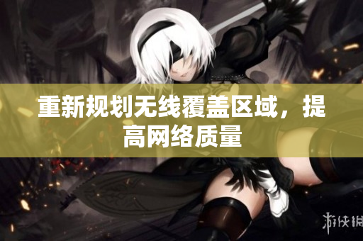 重新规划无线覆盖区域，提高网络质量