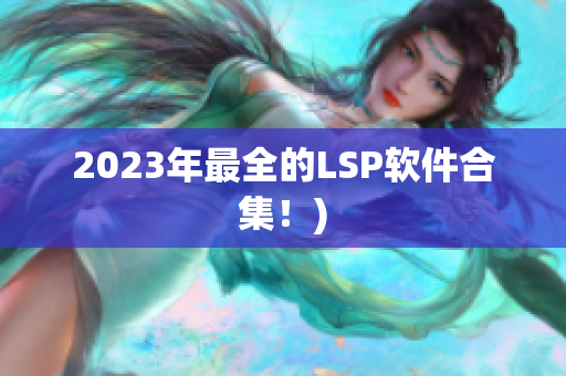 2023年最全的LSP软件合集！)