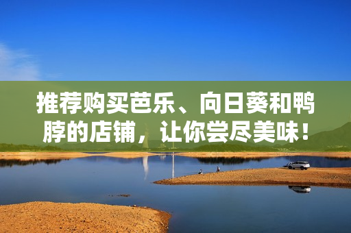 推荐购买芭乐、向日葵和鸭脖的店铺，让你尝尽美味！