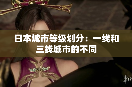 日本城市等级划分：一线和三线城市的不同