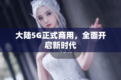 大陆5G正式商用，全面开启新时代